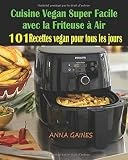 Cuisine Vegan Super Facile avec la Friteuse à Air: 101 Recettes Vegan Faciles : Recettes Vegan pour tous les Jours ; Recettes pour Maigrir ; Recettes Vegan Inratables ; Recettes Vegan sans Gluten